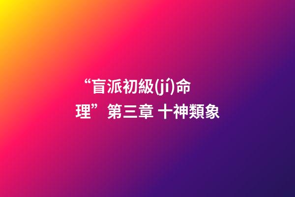 “盲派初級(jí)命理”第三章 十神類象